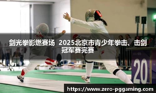 剑光拳影燃赛场  2025北京市青少年拳击、击剑冠军赛完赛